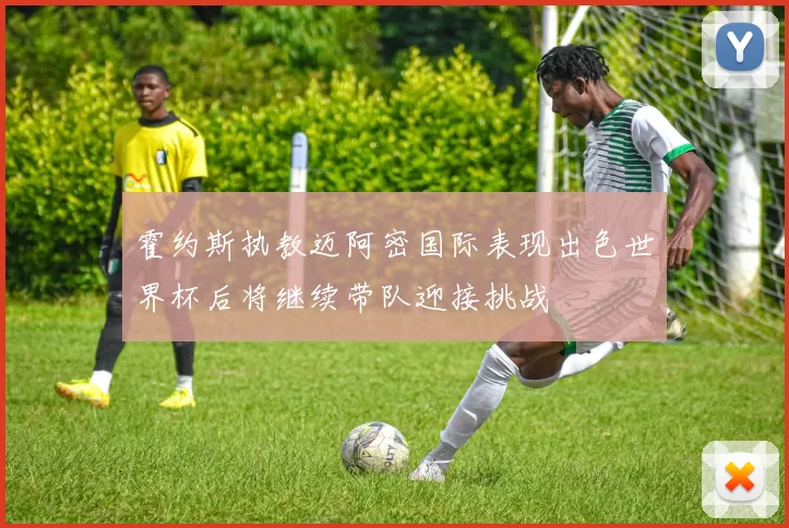 霍约斯执教迈阿密国际表现出色世界杯后将继续带队迎接挑战