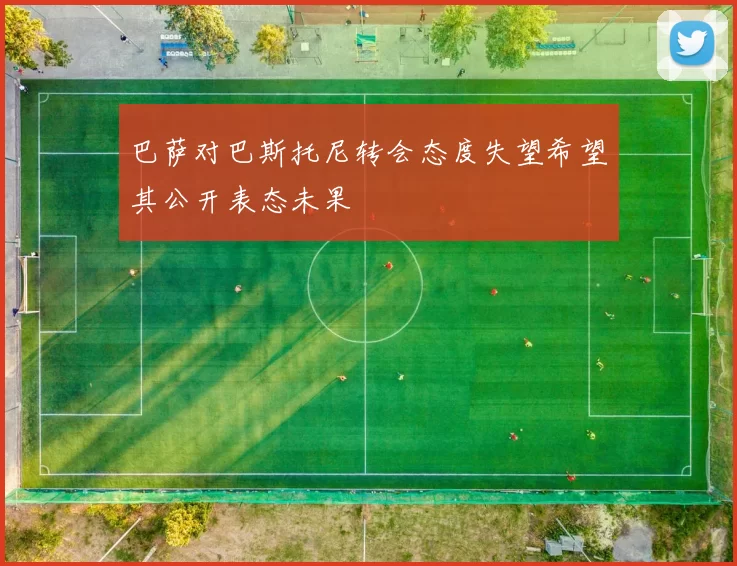 巴萨对巴斯托尼转会态度失望希望其公开表态未果