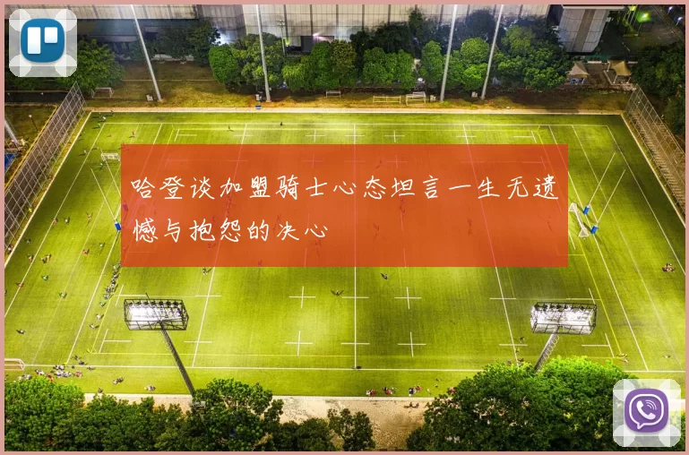 哈登谈加盟骑士心态坦言一生无遗憾与抱怨的决心