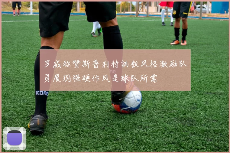 罗威称赞斯普利特执教风格激励队员展现强硬作风是球队所需