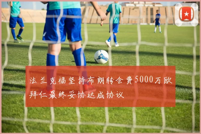 法兰克福坚持布朗转会费5000万欧拜仁最终妥协达成协议